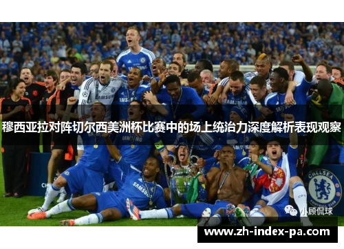 穆西亚拉对阵切尔西美洲杯比赛中的场上统治力深度解析表现观察 穆西亚拉对阵切尔西美洲杯比赛中的场上统治力深度解析表现观察